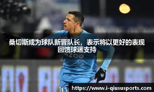 桑切斯成为球队新晋队长，表示将以更好的表现回馈球迷支持