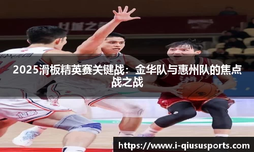 2025滑板精英赛关键战：金华队与惠州队的焦点战之战